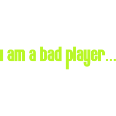 I am a bad player