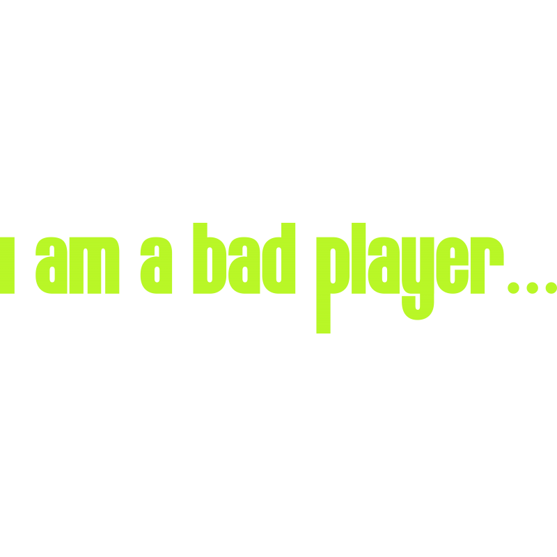 I am a bad player